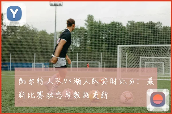 凯尔特人队vs湖人队实时比分：最新比赛动态与数据更新