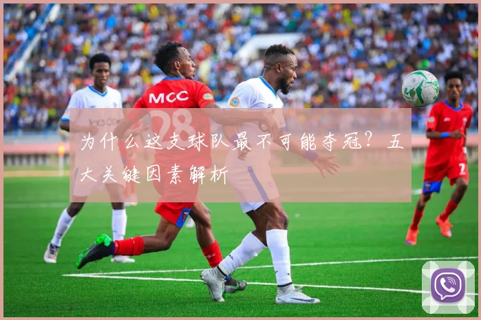 为什么这支球队最不可能夺冠？五大关键因素解析