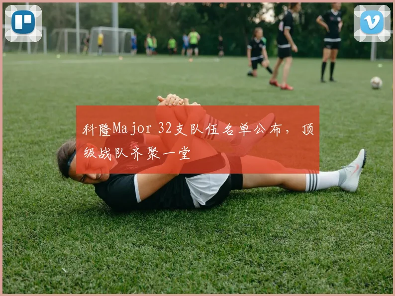 科隆Major 32支队伍名单公布，顶级战队齐聚一堂