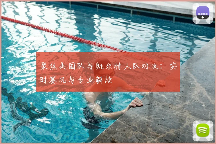 聚焦美国队与凯尔特人队对决：实时赛况与专业解读