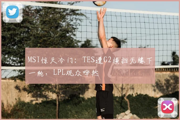 MSI惊天冷门：TES遭G2横扫无缘下一轮，LPL观众哗然