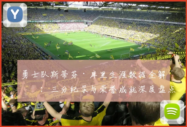 勇士队斯蒂芬·库里生涯数据全解析：三分纪录与荣誉成就深度盘点