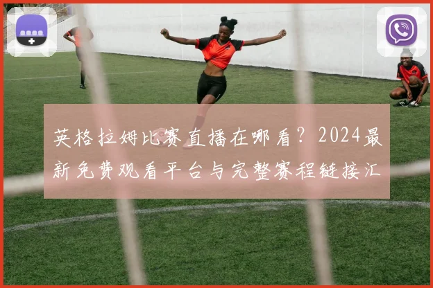 英格拉姆比赛直播在哪看？2024最新免费观看平台与完整赛程链接汇总