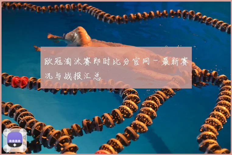 欧冠淘汰赛即时比分官网 - 最新赛况与战报汇总