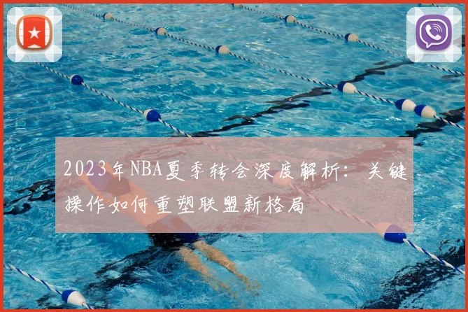 2023年NBA夏季转会深度解析：关键操作如何重塑联盟新格局