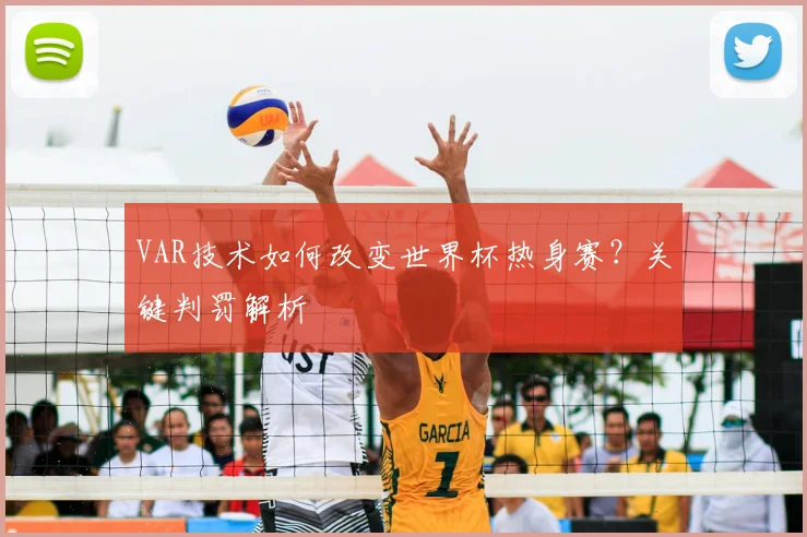 VAR技术如何改变世界杯热身赛？关键判罚解析