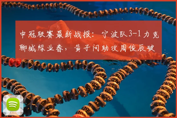 中冠联赛最新战报：宁波队3-1力克聊城绿业春，黄子问助攻周俊辰破门建功