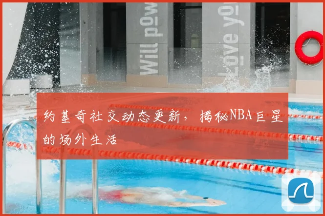约基奇社交动态更新，揭秘NBA巨星的场外生活